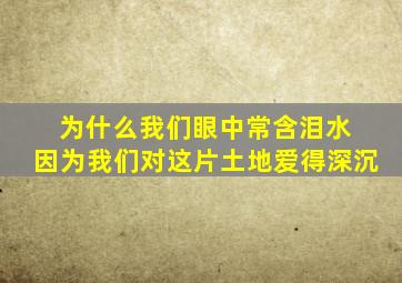 为什么我们眼中常含泪水 因为我们对这片土地爱得深沉